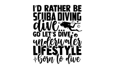 I’d rather be scuba diving dive… go let’s dive underwater lifestyle born to dive - Scuba Diving t shirts design, Hand drawn lettering phrase, Calligraphy t shirt design, Isolated on white background, 