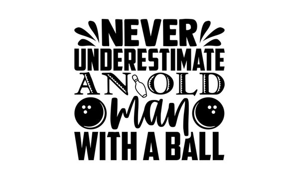 never underestimate an old man with a ball - Bowling t shirts design, Hand drawn lettering phrase, Calligraphy t shirt design, Isolated on white background, svg Files for Cutting Cricut and Silhouette