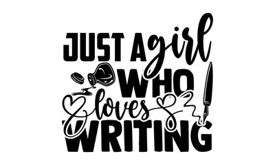 Just a girl who loves writing - Writer t shirts design, Hand drawn lettering phrase, Calligraphy t shirt design, Isolated on white background, svg Files for Cutting Cricut and Silhouette, EPS 10