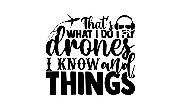 That’s Drones I Know And Things - Pilot T Shirts Design, Hand Drawn Lettering Phrase, Calligraphy T Shirt Design, Isolated On White Background, Svg Files For Cutting Cricut And Silhouette, EPS 10