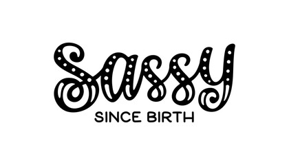 Sassy since birth hand lettering. Little girl wear fashion, baby t shirt design. Funny quote, nursery wall art, apparel printable print, postcard. Black and white. Vector Illustration