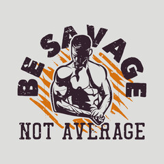 t shirt design be savage not average with body builder man vintage illustration