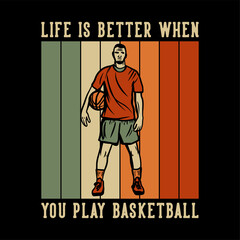 t shirt design life is better when you play basketball with man holding basketball vintage illustration