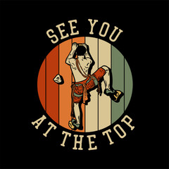 t shirt design see you at the top with rock climber man climbing rock wall vintage illustration