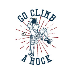 t shirt design go climb a rock with rock climber man climbing vintage illustration
