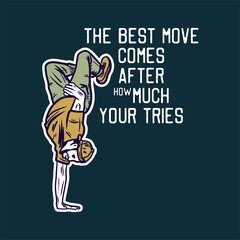 t shirt design the best move comes after the much your tries with man doing freestyle dance vintage illustration