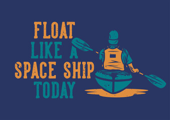 t shirt design float like a space ship today with man paddling kayak flat illustration