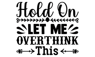 Hold on let me overthink this- Funny t shirts design, Hand drawn lettering phrase, Calligraphy t shirt design, Isolated on white background, svg Files for Cutting Cricut and Silhouette, EPS 10
