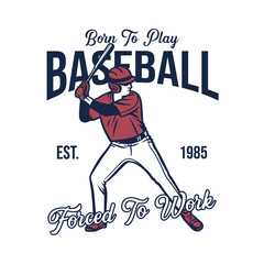 t short design born to play baseball forced to work est 1985 with baseball player holding bat vintage illustration