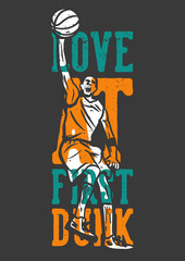 t-shirt design slogan typography love at first dunk with man playing basketball vintage illustration