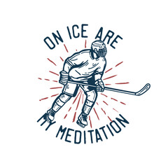 t-shirt design on ice are my meditation with hockey player holding hockey stick when sliding on the ice vintage illustration