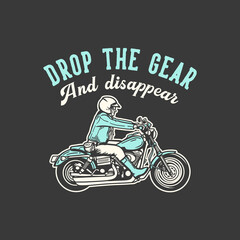 t-shirt design slogan typography drop the gear and disappear with man riding motorcycle vintage illustration