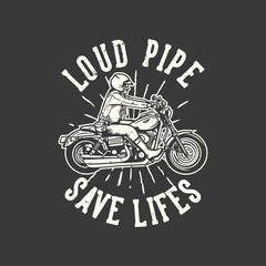 t-shirt design slogan typography loud pipe save lifes with man riding motorcycle vintage illustration