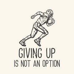 t-shirt design slogan typography giving up is not an option with american football player running vintage illustration