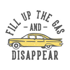 T-shirt design slogan typography fill up the gas and disappear with car vintage illustration