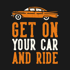 T-shirt design slogan typography get on your car and ride with car vintage illustration