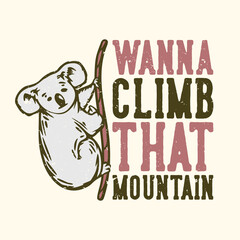 T-shirt design slogan typography wanna climb that mountain with koala climbing a rope vintage illustration - obrazy, fototapety, plakaty