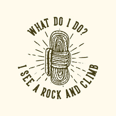 T-shirt design slogan typography what do i do? i see a rock and climb with rope vintage illustration