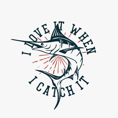 t shirt design i love when i catch it with marlin fish vintage illustration