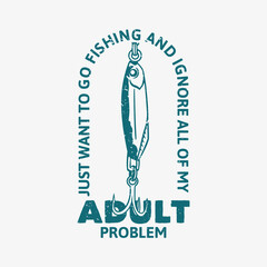 logo design just want to go fishing and ignore all of my adult problem with fish bait vintage illustration