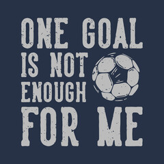 t-shirt design slogan typography one goal is not enough for me with football vintage illustration