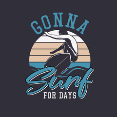 t shirt design gonna surf for days with surfer surfing vintage illustration