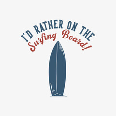t shirt design i'd rather on the surfing board with surfing board vintage illustration