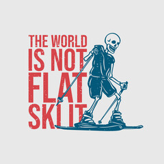 t shirt design the world is not flat ski it with skeleton playing ski vintage illustration