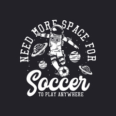 t-shirt design need more space for soccer to play anywhere with astronaut playing soccer vintage illustration © Galih
