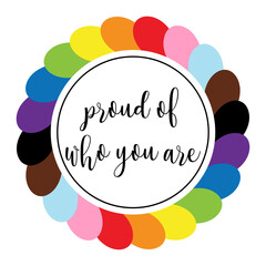Sticker with hand lettering - Proud of who you are. Round emblem in the colors of the LGBT flag. A symbol of tolerance and solidarity. Vector illustration isolated on a white background.