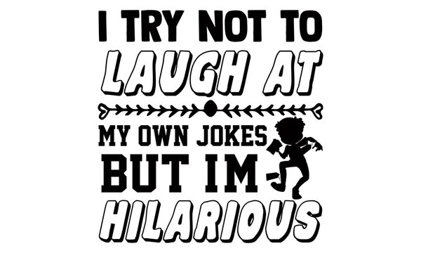 I Try Not To Laugh At My Own Jokes But I'm Hilarious- Funny T Shirts Design, Hand Drawn Lettering Phrase, Calligraphy T Shirt Design, Isolated On White Background, Svg Files For Cutting Cricut And Sil