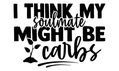 I think my soulmate might be carbs- Funny t shirts design, Hand drawn lettering phrase, Calligraphy t shirt design, Isolated on white background, svg Files for Cutting Cricut and Silhouette, EPS 10