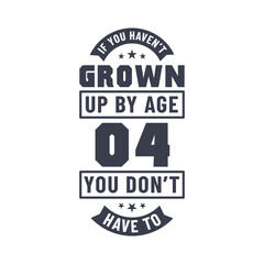 4 years birthday celebration quotes lettering, If you haven't grown up by age 04 you don't have to