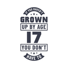 17 years birthday celebration quotes lettering, If you haven't grown up by age 17 you don't have to