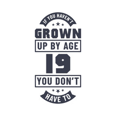 19 years birthday celebration quotes lettering, If you haven't grown up by age 19 you don't have to