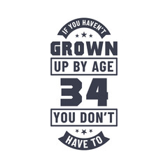 34 years birthday celebration quotes lettering, If you haven't grown up by age 34 you don't have to