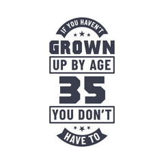 35 years birthday celebration quotes lettering, If you haven't grown up by age 35 you don't have to