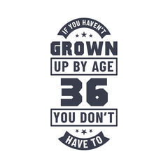 36 years birthday celebration quotes lettering, If you haven't grown up by age 36 you don't have to