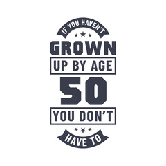 50 years birthday celebration quotes lettering, If you haven't grown up by age 50 you don't have to