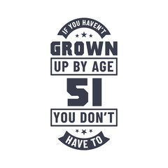 Obraz premium 51 years birthday celebration quotes lettering, If you haven't grown up by age 51 you don't have to