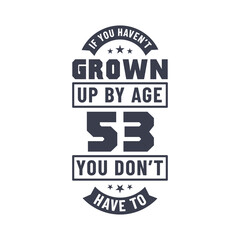 Obraz premium 53 years birthday celebration quotes lettering, If you haven't grown up by age 53 you don't have to