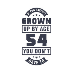 54 years birthday celebration quotes lettering, If you haven't grown up by age 54 you don't have to