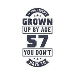 57 years birthday celebration quotes lettering, If you haven't grown up by age 57 you don't have to