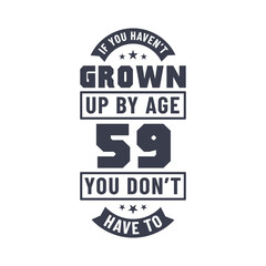 59 years birthday celebration quotes lettering, If you haven't grown up by age 59 you don't have to
