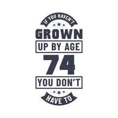 74 years birthday celebration quotes lettering, If you haven't grown up by age 74 you don't have to