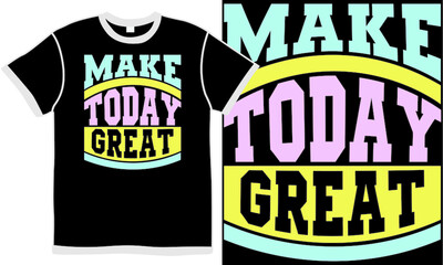 make today great, typographic positive saying, inspirational lettering wish wording hand lettering clothing