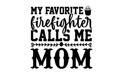 My favorite firefighter calls me mom- Firefighter t shirts design, Hand drawn lettering phrase, Calligraphy t shirt design, Isolated on white background, svg Files for Cutting Cricut and Silhouette