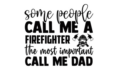 Some people call me a firefighter the most important call me dad- Firefighter t shirts design, Hand drawn lettering phrase, Calligraphy t shirt design, Isolated on white background, svg Files 