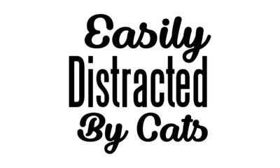Easily distracted by cats, Cat Lover special design for print or use as poster, card, flyer or T Shirt