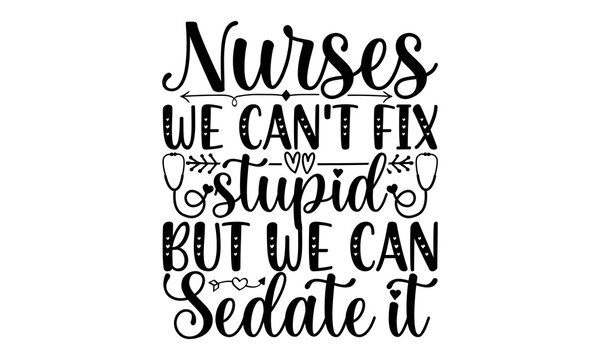 Nurses We Can't Fix Stupid But We Can Sedate It SVG, Nurse Quotes, Nurse SVG Bundle, Nurse Life SVG, Nursing SVG Bundle, Nurse Vector, Nurse Decal, Nurse Png Bundle, Instant Download, Printable, Nurse